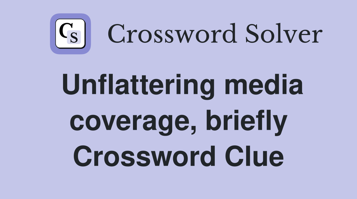 Unflattering media coverage briefly Crossword Clue Answers