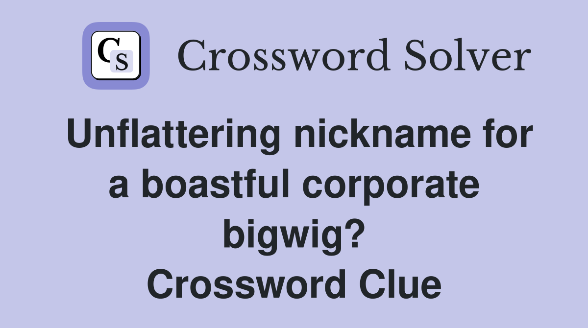 Unflattering nickname for a boastful corporate bigwig? Crossword Clue
