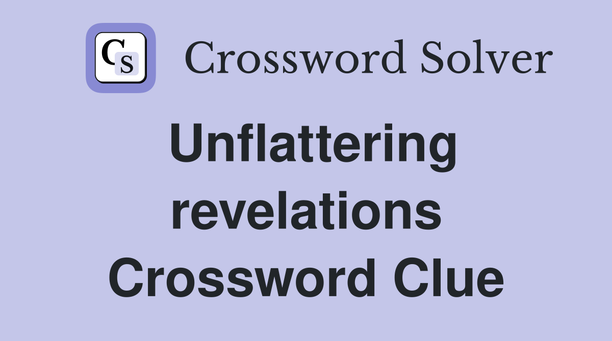 Unflattering revelations Crossword Clue
