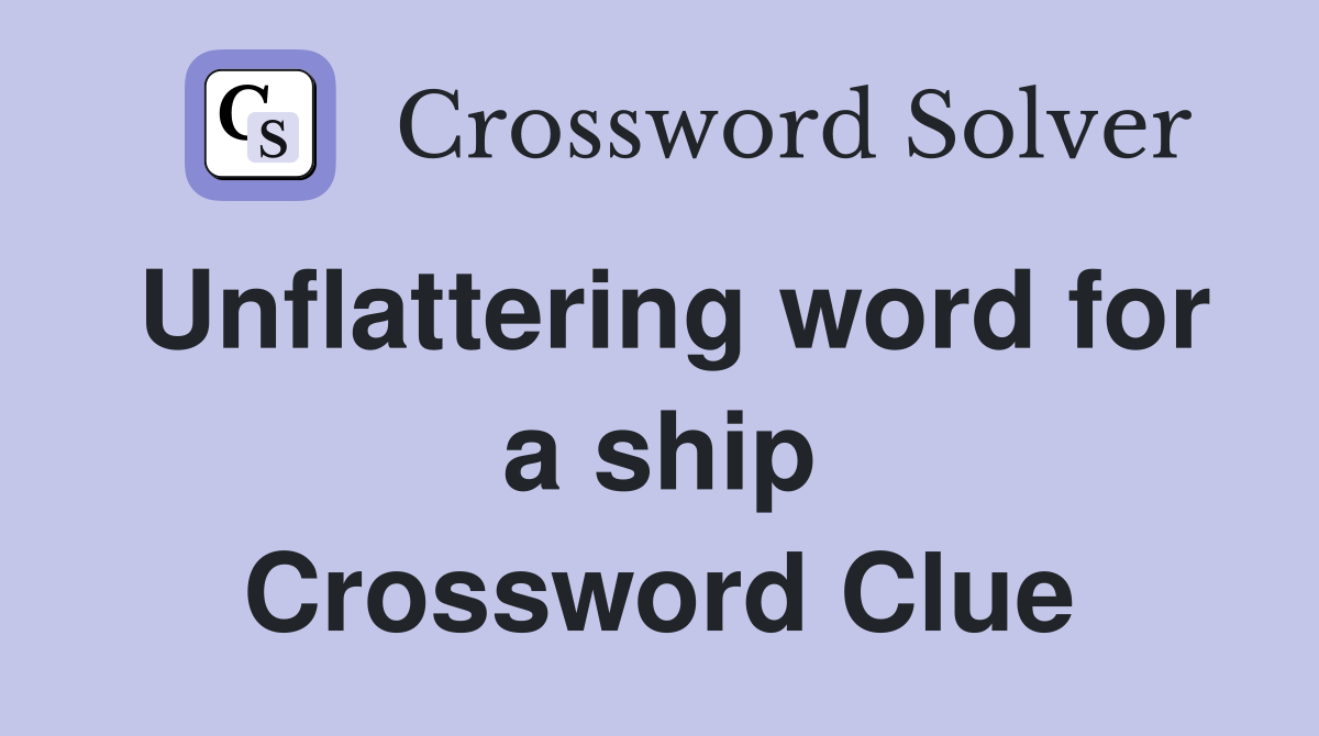 Unflattering word for a ship Crossword Clue