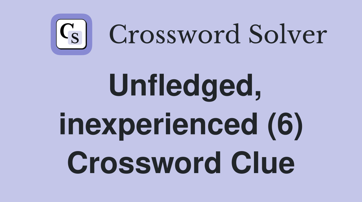 Unfledged, inexperienced (6) Crossword Clue