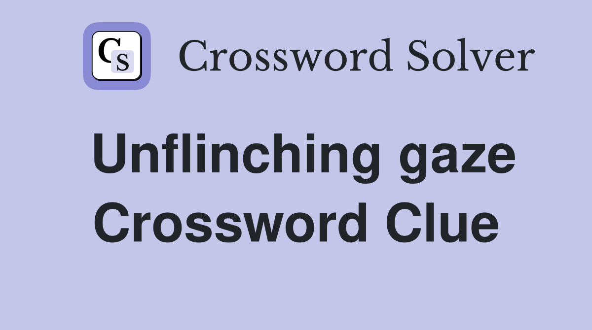 Unflinching gaze Crossword Clue