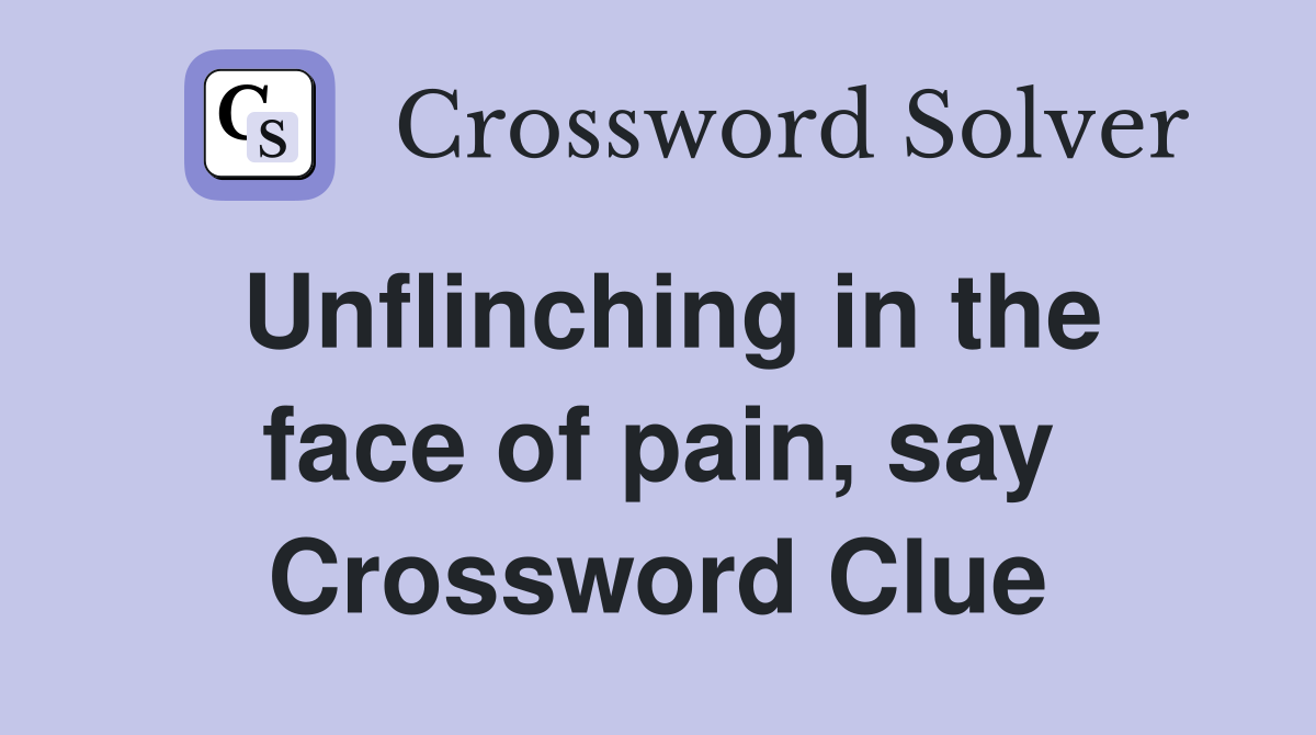 Unflinching in the face of pain, say Crossword Clue