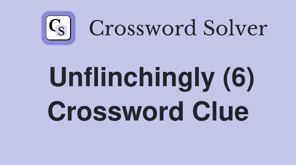 Unflinchingly (6) Crossword Clue