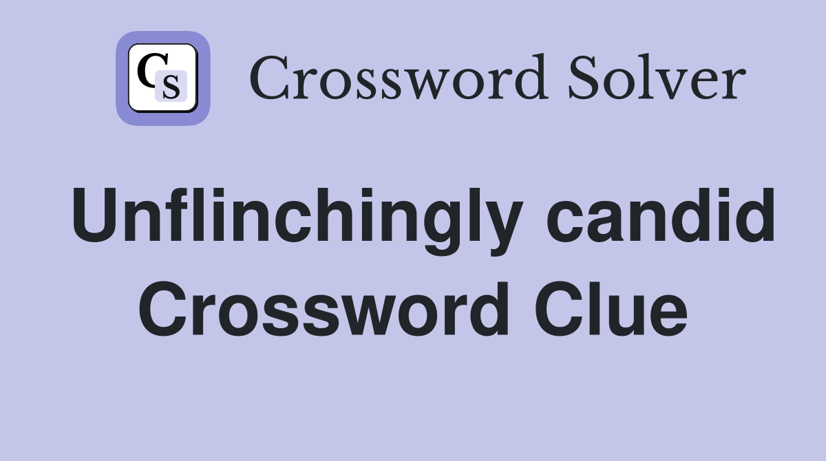 Unflinchingly candid Crossword Clue