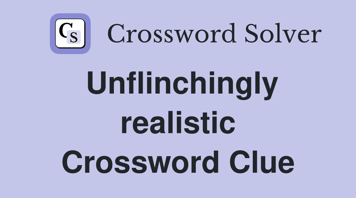 Unflinchingly realistic Crossword Clue