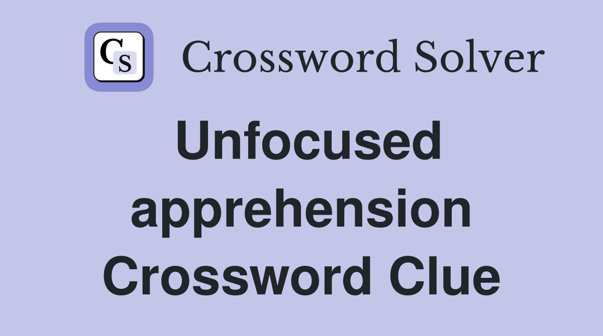 Unfocused apprehension Crossword Clue
