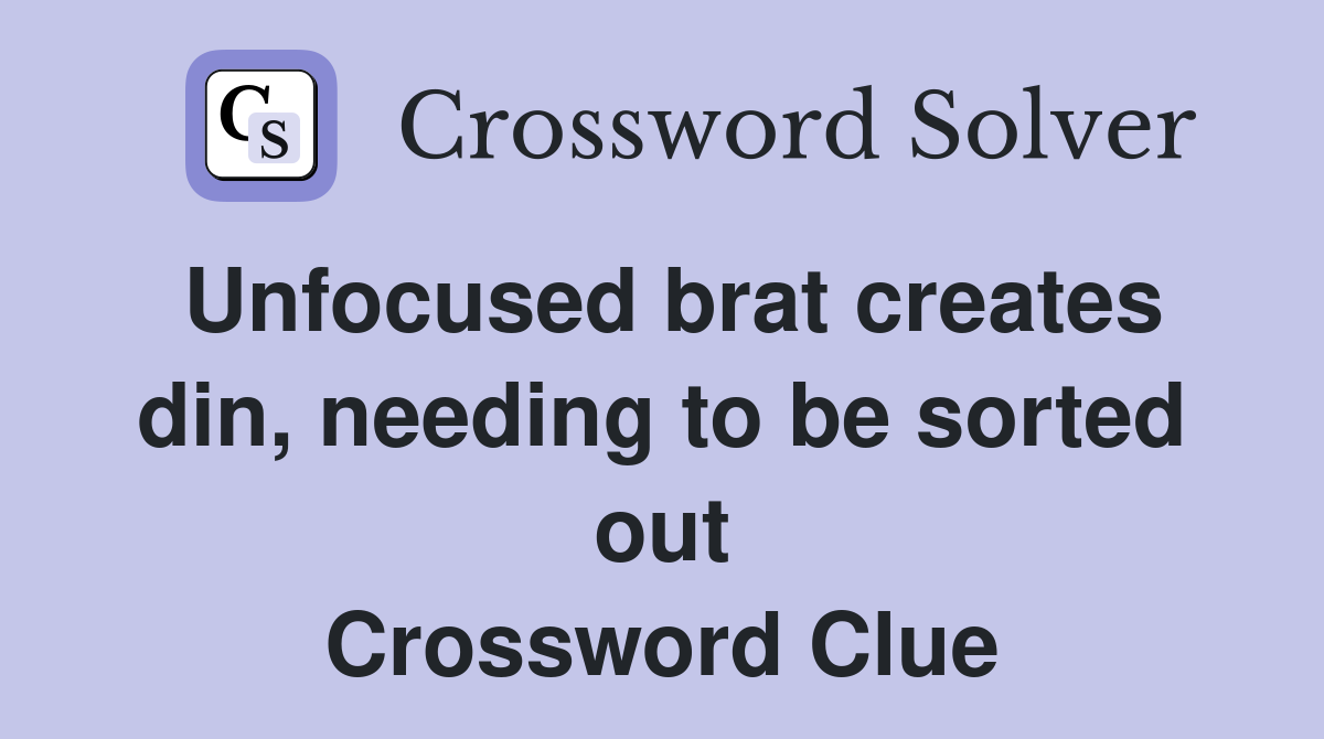 Unfocused brat creates din, needing to be sorted out Crossword Clue