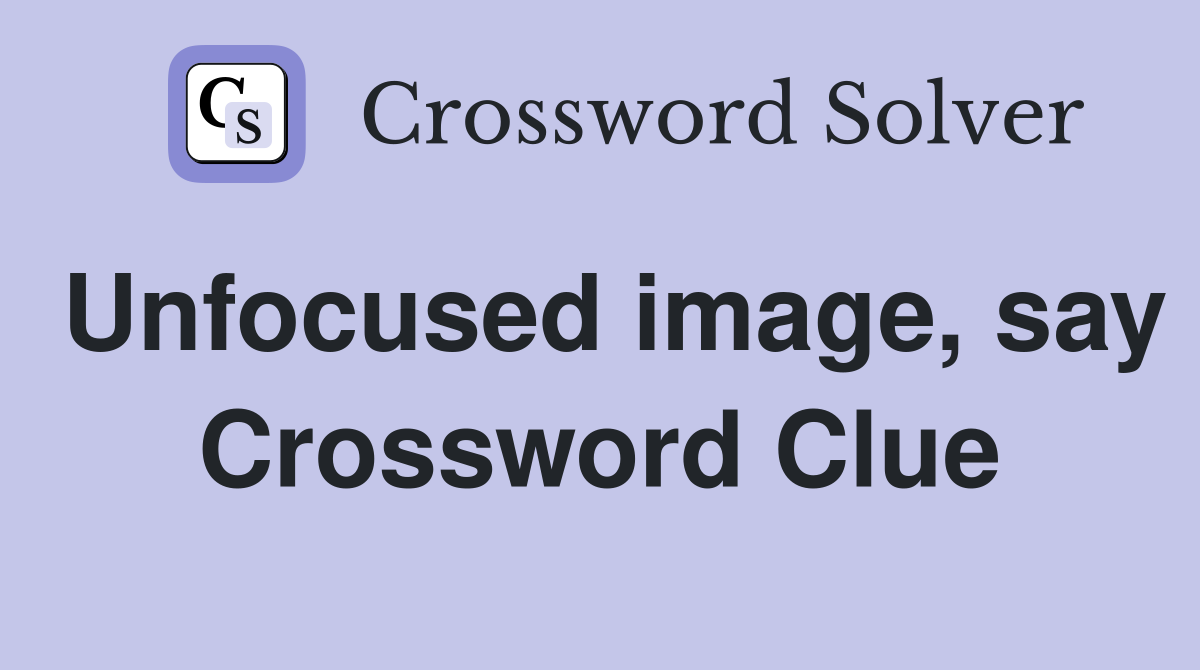 Unfocused image, say Crossword Clue