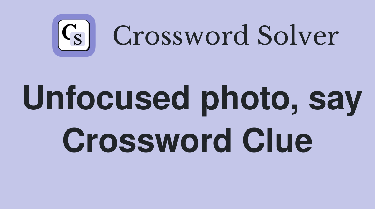 Unfocused photo, say Crossword Clue