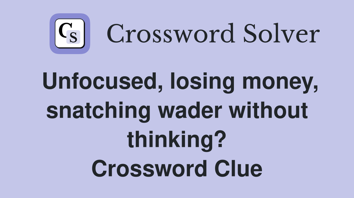 Unfocused, losing money, snatching wader without thinking? Crossword Clue