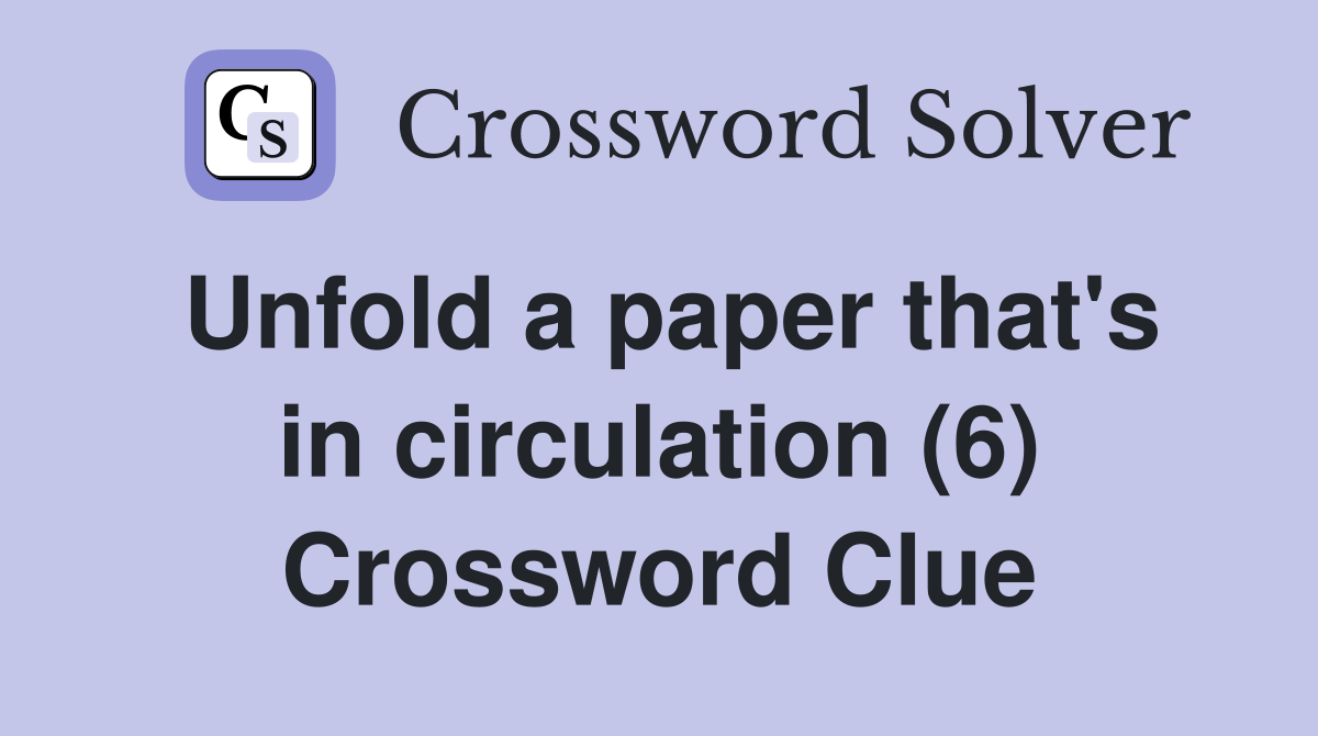 Unfold a paper that's in circulation (6) Crossword Clue