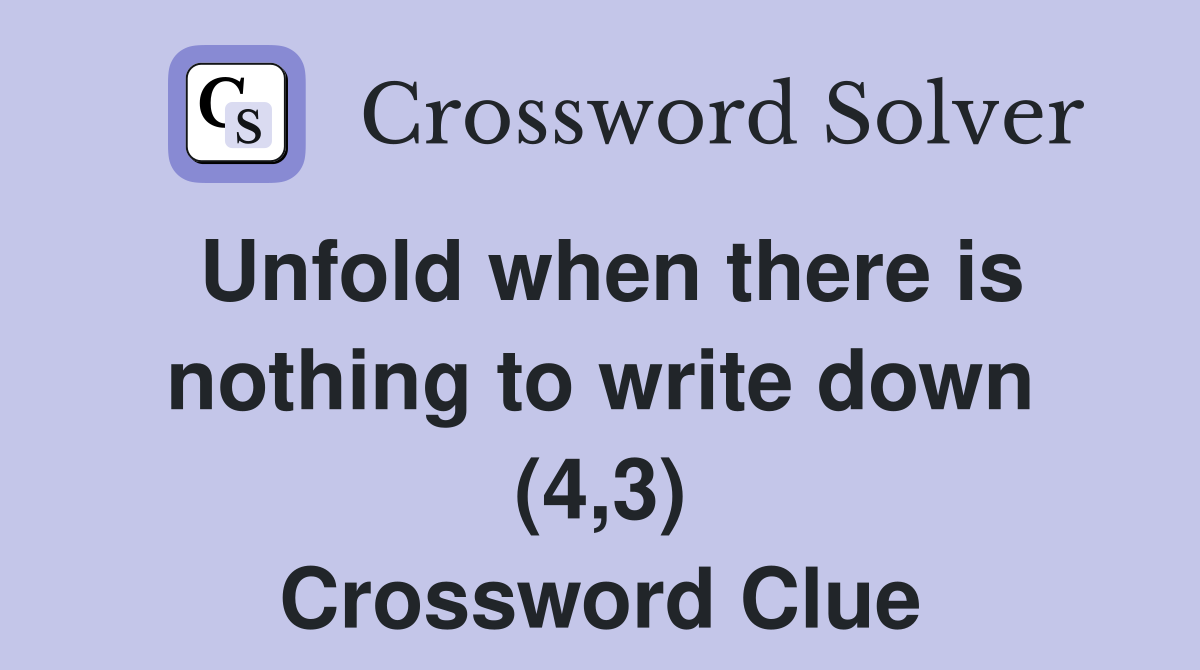 Unfold when there is nothing to write down (4,3) Crossword Clue