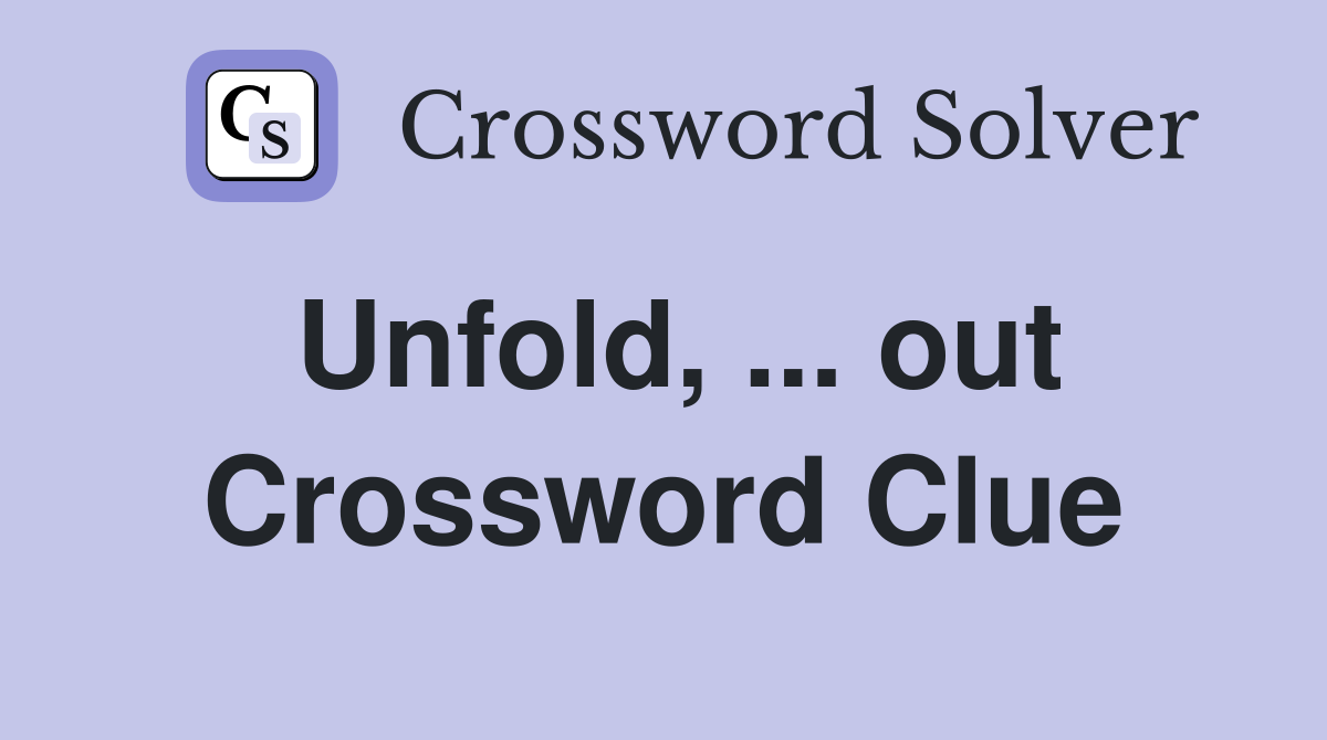 Unfold, ... out Crossword Clue