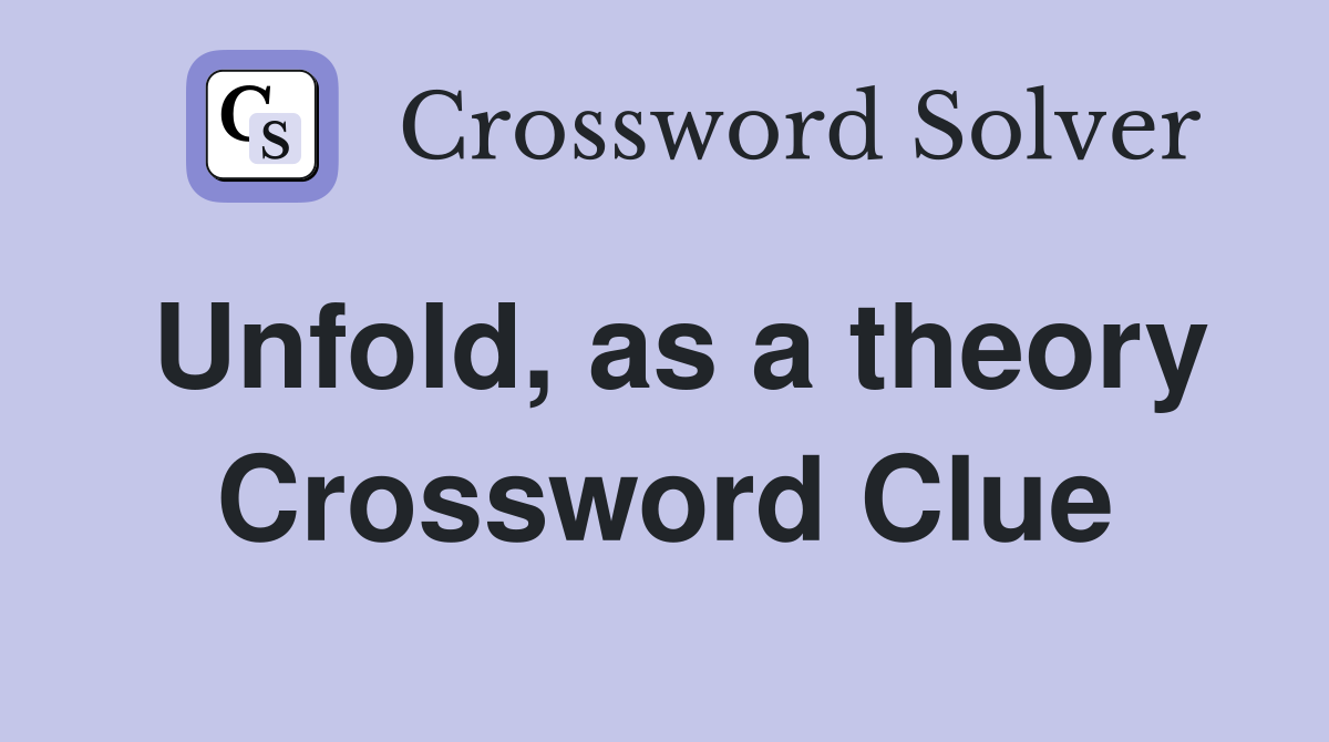 Unfold, as a theory Crossword Clue