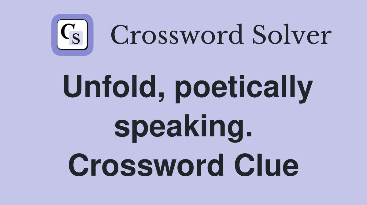 Unfold, poetically speaking. Crossword Clue