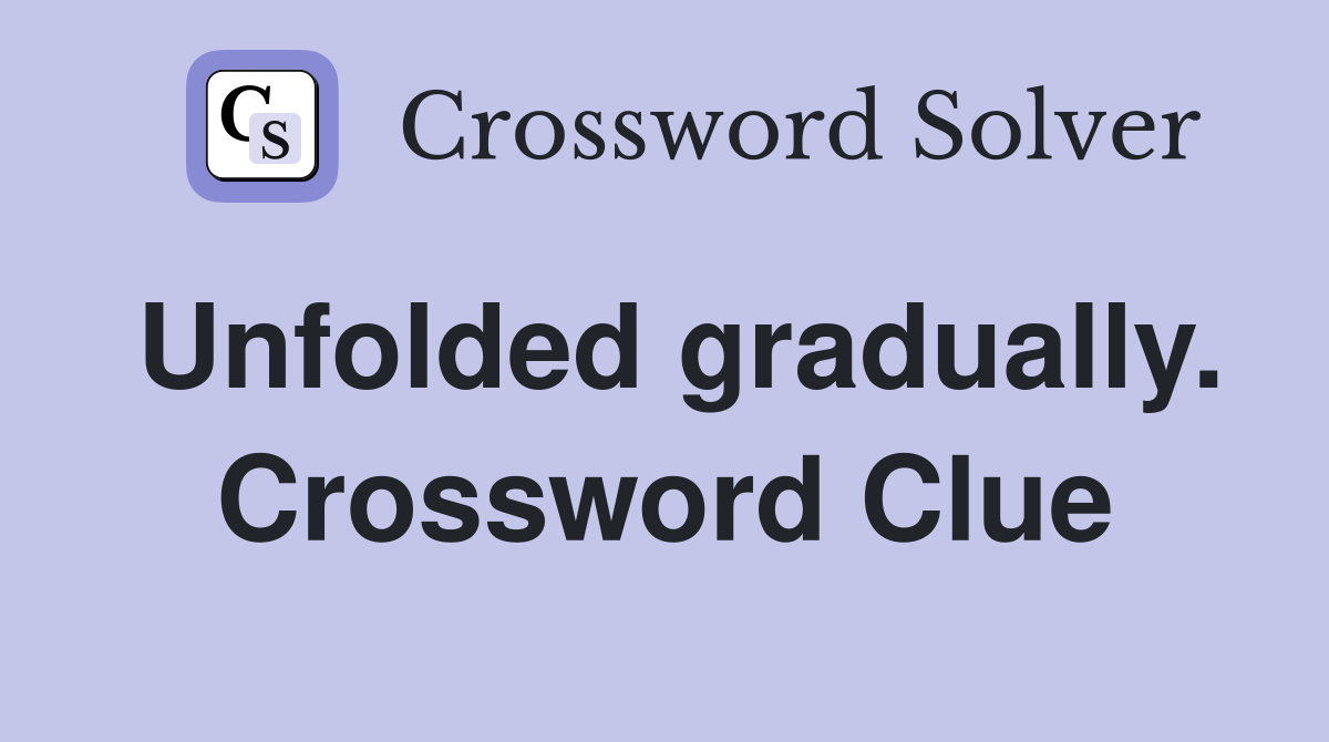 Unfolded gradually. Crossword Clue