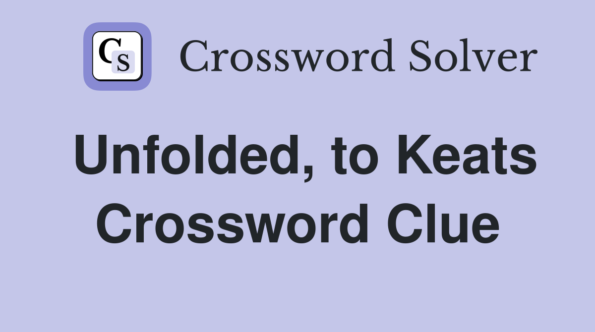 Unfolded, to Keats Crossword Clue