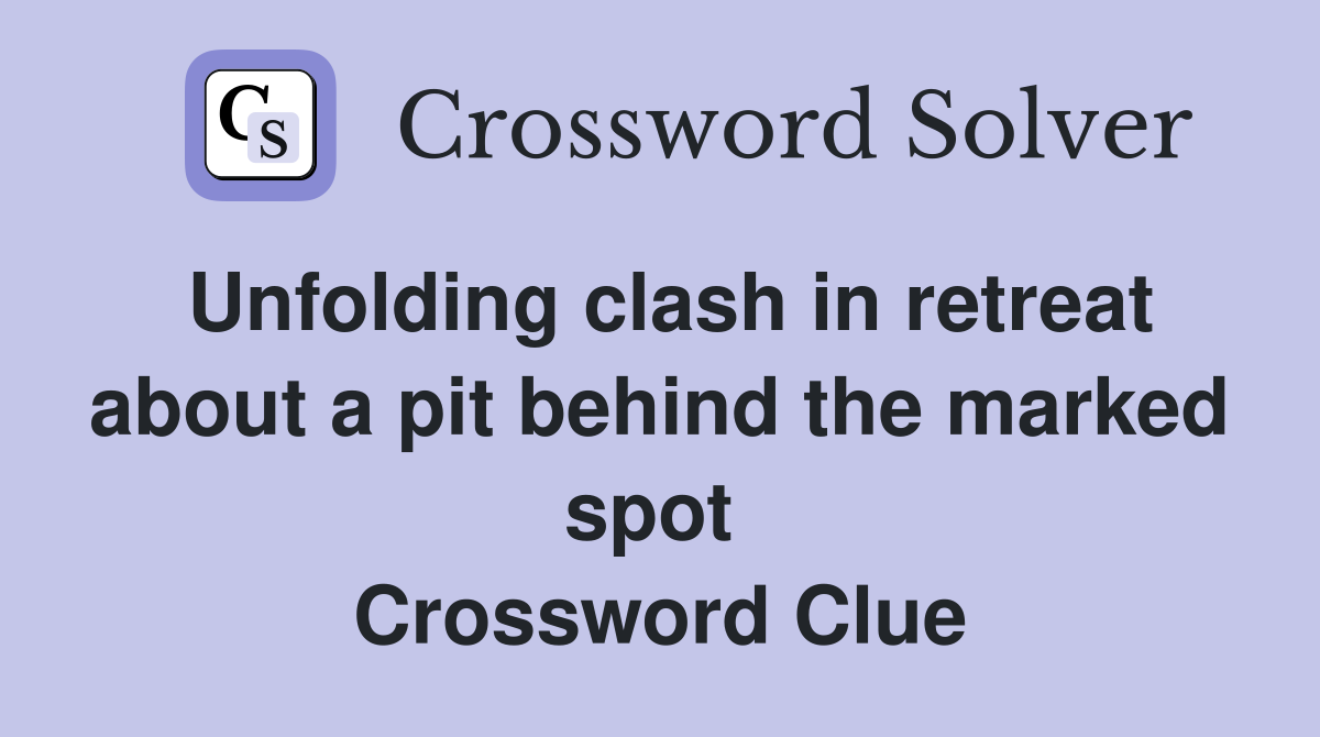Unfolding clash in retreat about a pit behind the marked spot  Crossword Clue