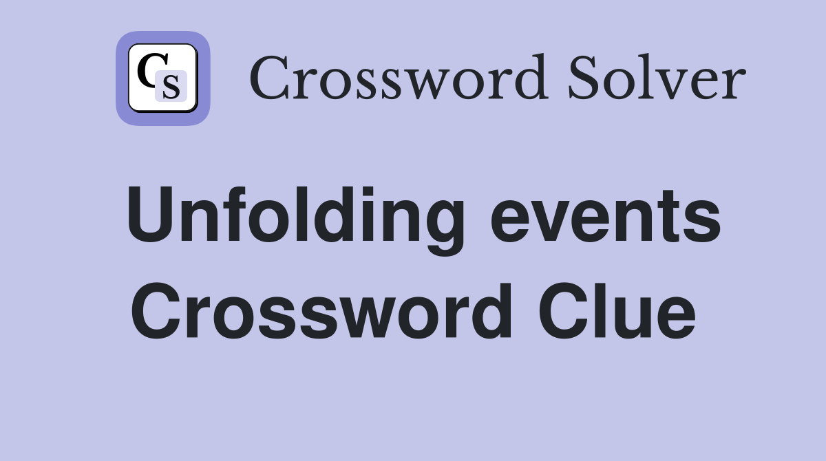 Unfolding events Crossword Clue
