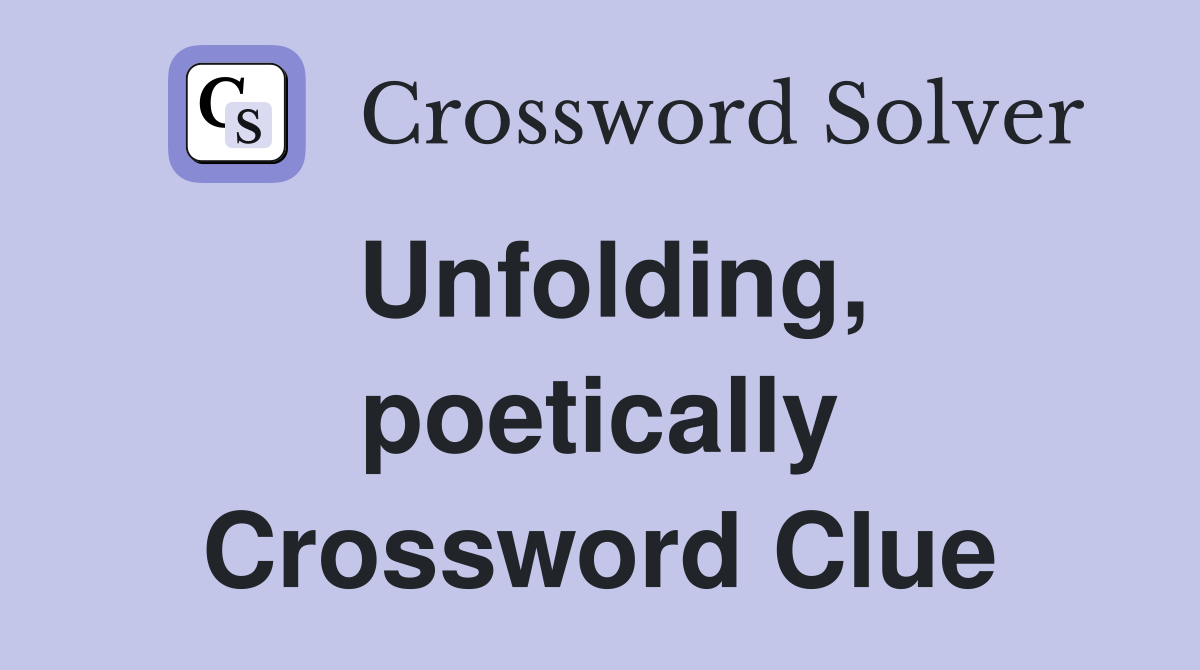 Unfolding, poetically Crossword Clue