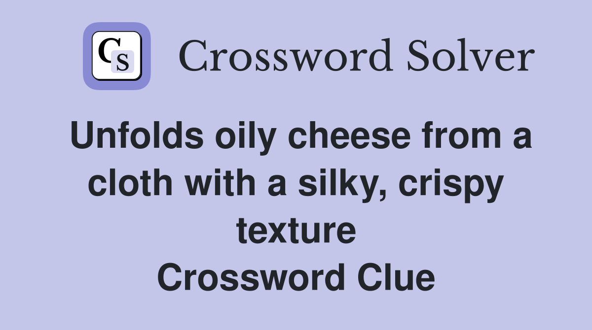 Unfolds oily cheese from a cloth with a silky, crispy texture Crossword Clue