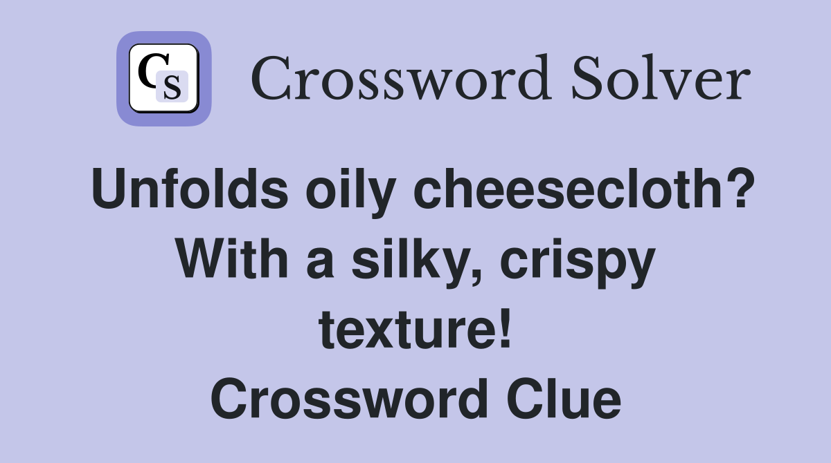 Unfolds oily cheesecloth? With a silky, crispy texture! Crossword Clue