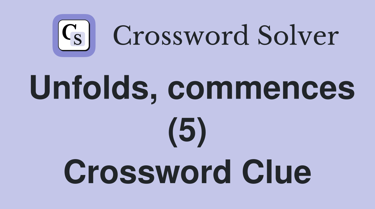 Unfolds, commences (5) Crossword Clue