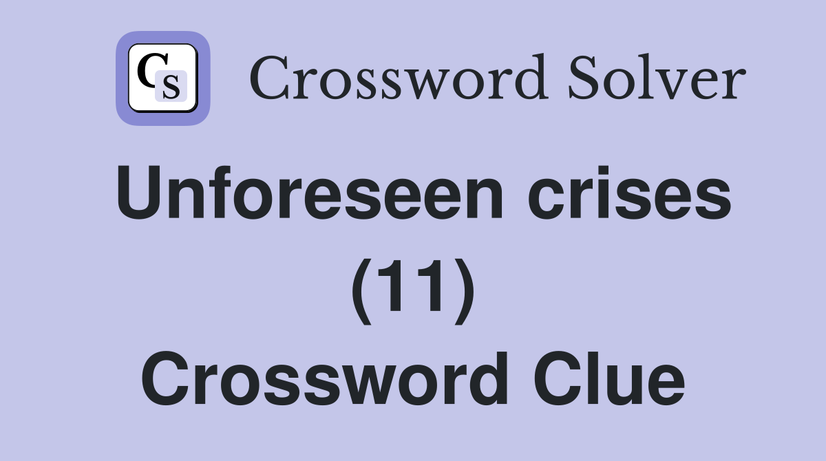 Unforeseen crises (11) Crossword Clue