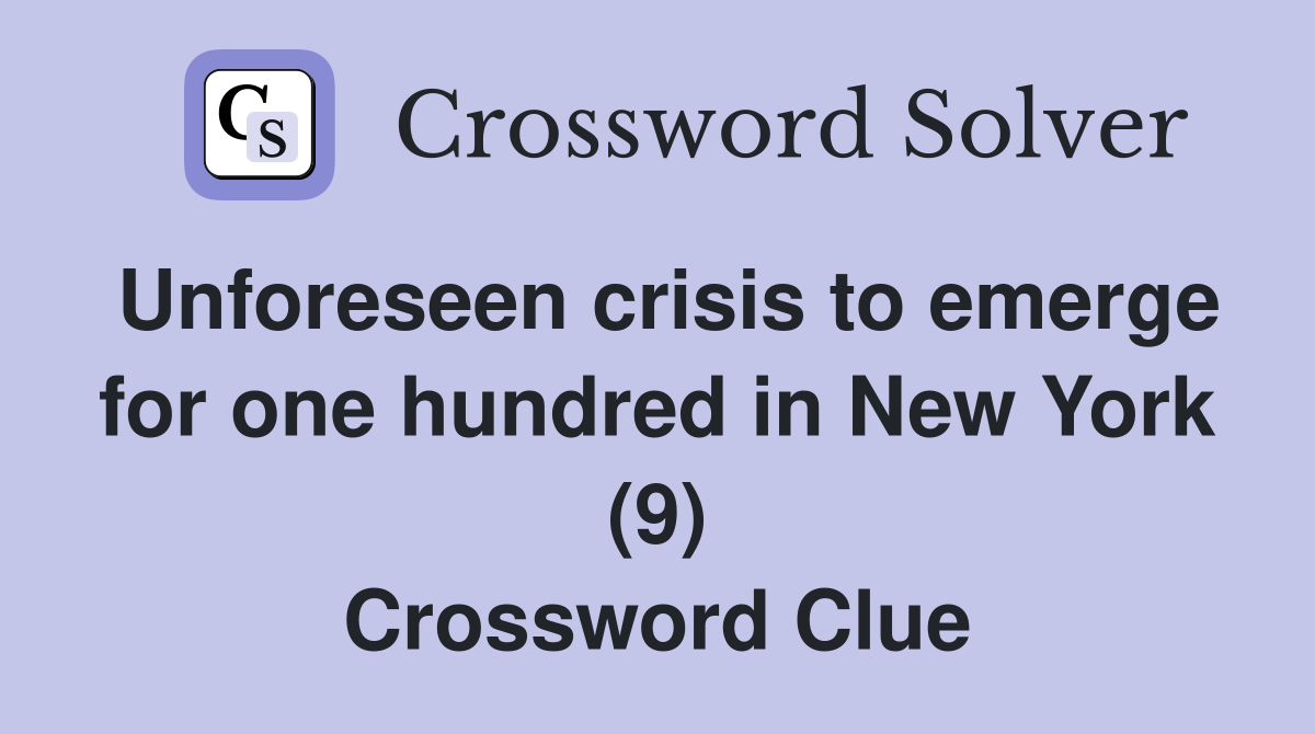 Unforeseen crisis to emerge for one hundred in New York (9) Crossword Clue