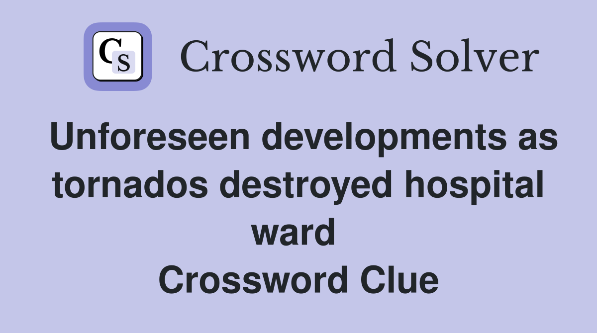 Unforeseen developments as tornados destroyed hospital ward  Crossword Clue
