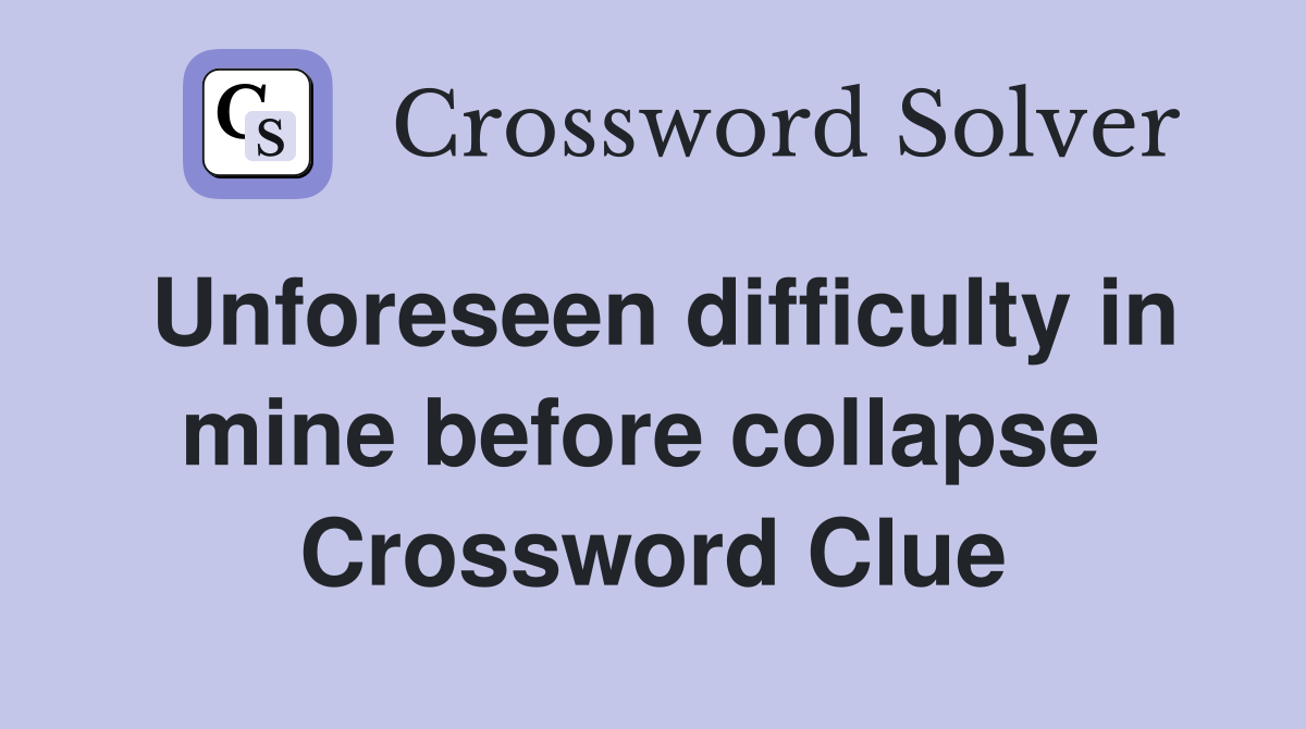 Unforeseen difficulty in mine before collapse  Crossword Clue