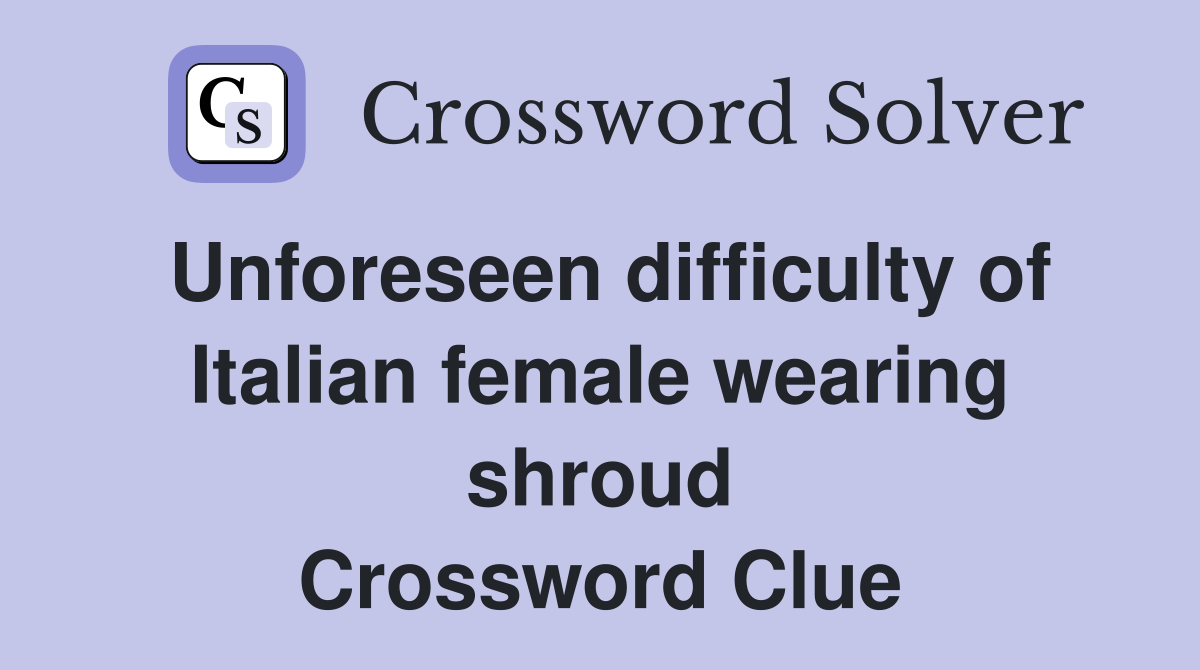 Unforeseen difficulty of Italian female wearing shroud Crossword Clue