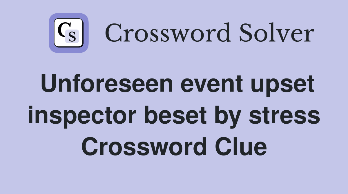 Unforeseen event upset inspector beset by stress Crossword Clue