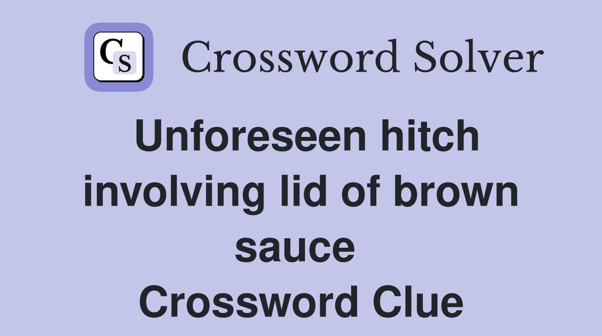Unforeseen hitch involving lid of brown sauce  Crossword Clue