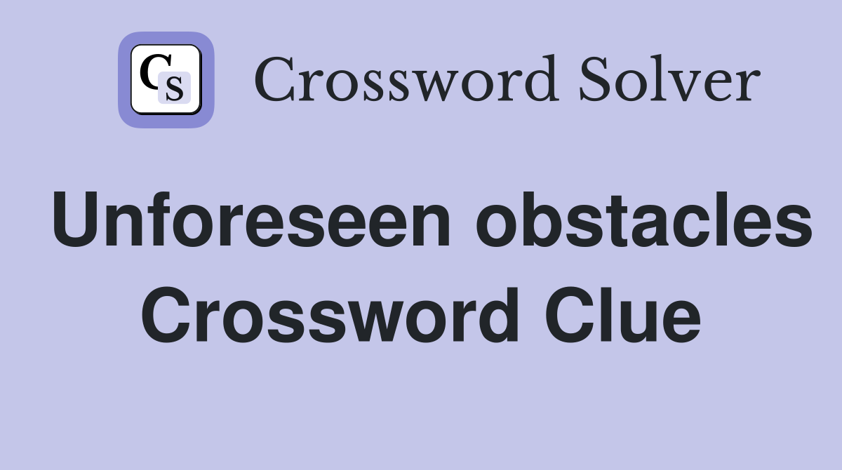 Unforeseen obstacles Crossword Clue