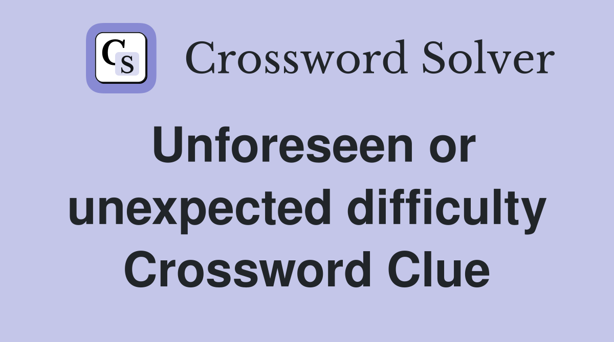 Unforeseen or unexpected difficulty Crossword Clue