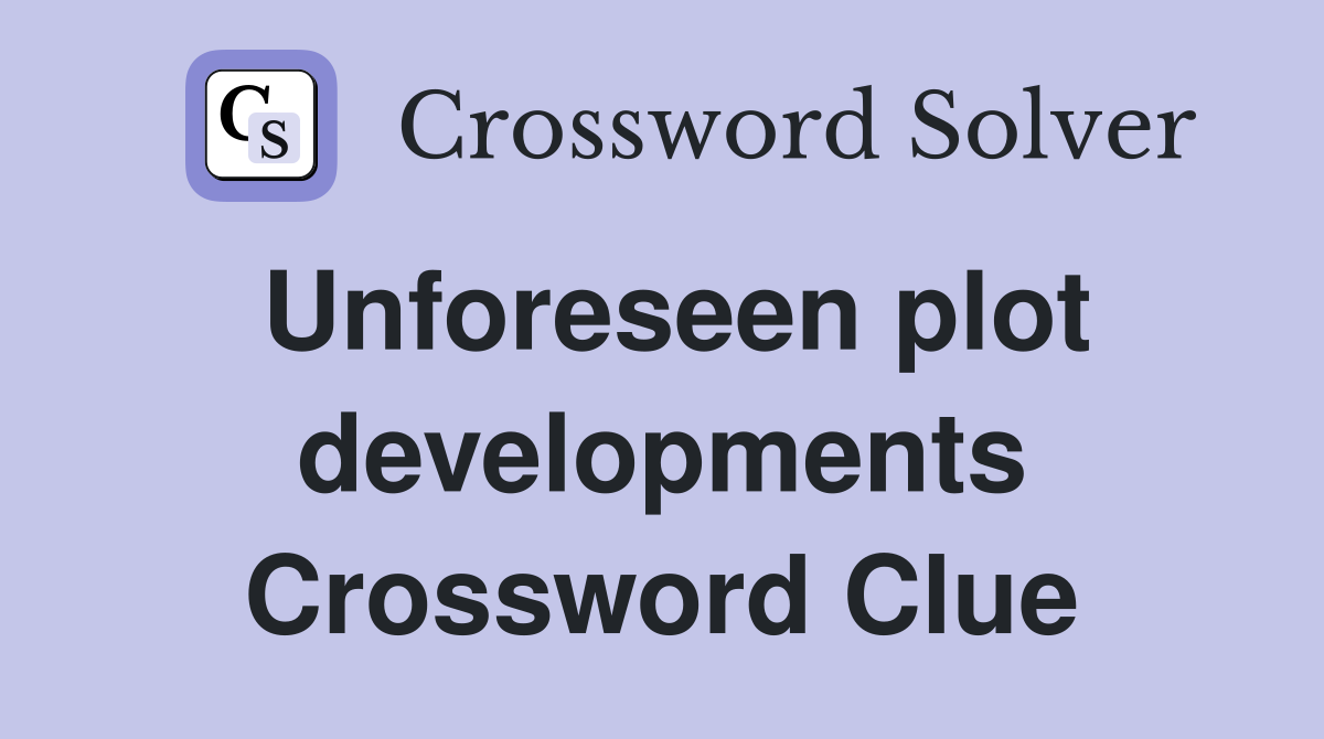 Unforeseen plot developments Crossword Clue