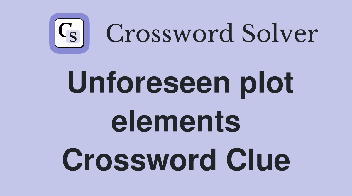 Unforeseen plot elements Crossword Clue
