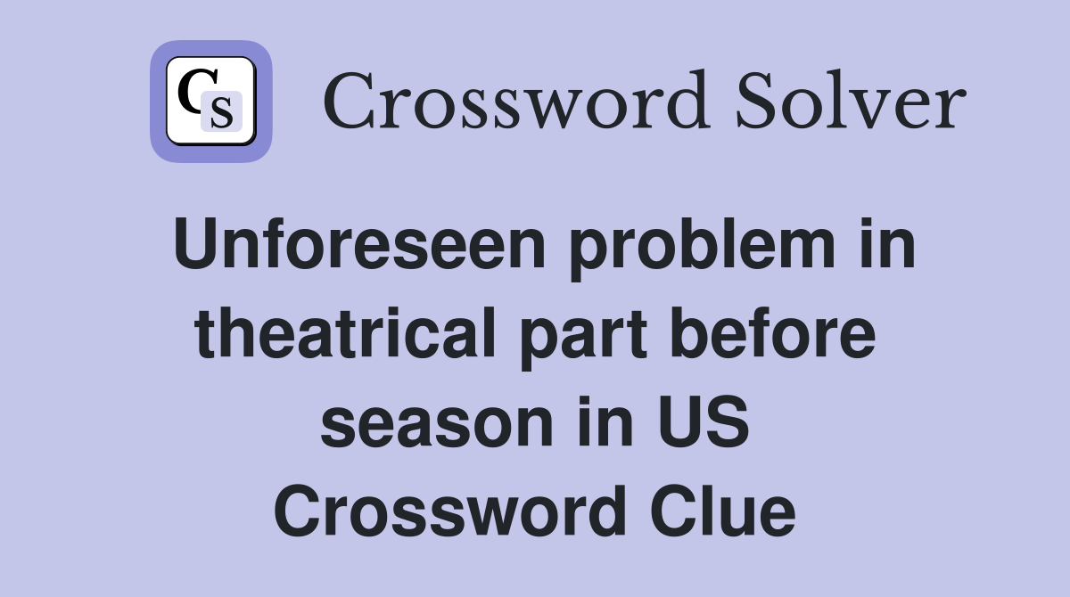 Unforeseen problem in theatrical part before season in US Crossword Clue