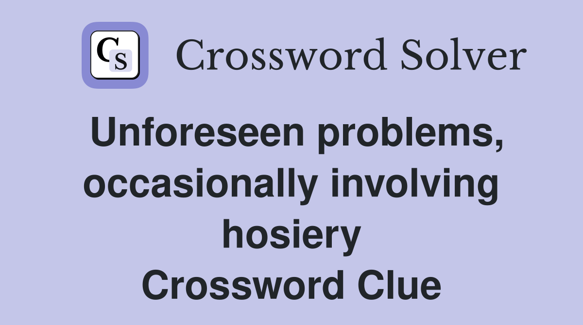 Unforeseen problems, occasionally involving hosiery Crossword Clue