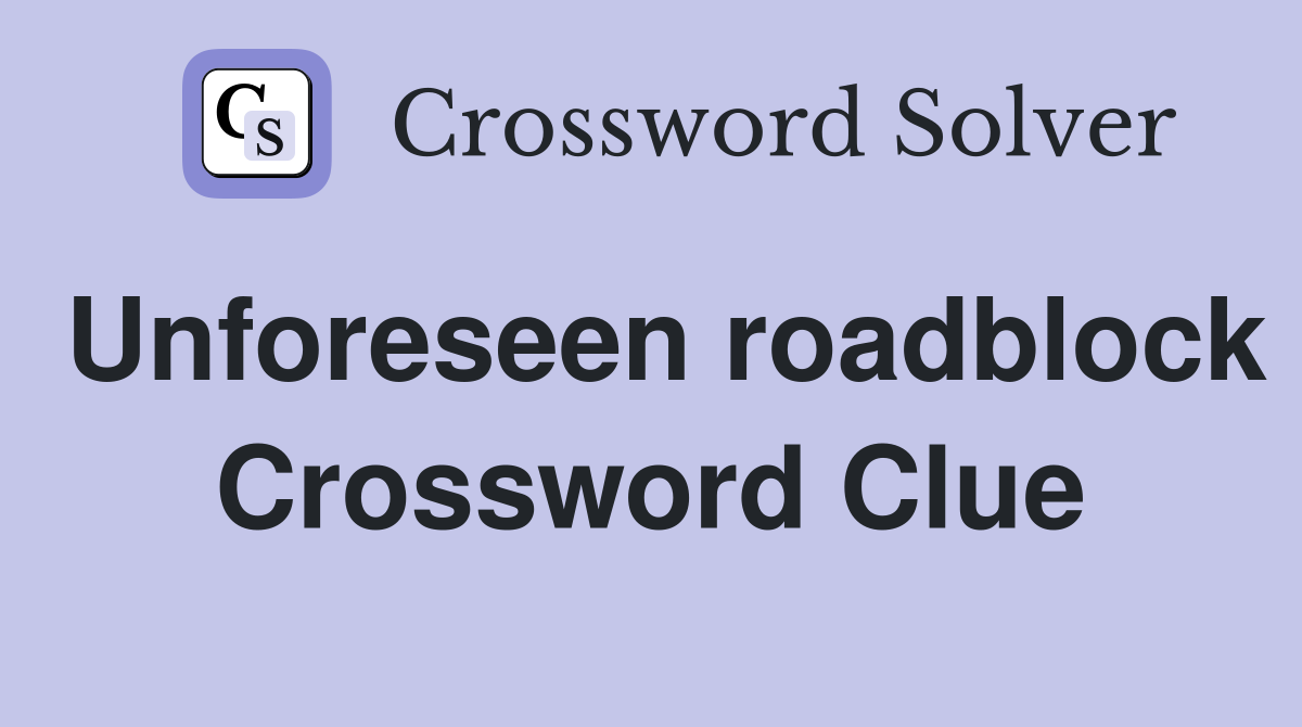 Unforeseen roadblock Crossword Clue