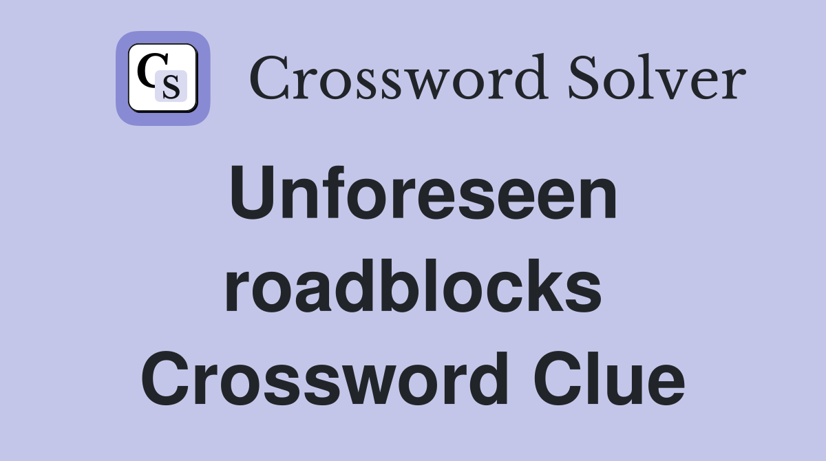 Unforeseen roadblocks Crossword Clue