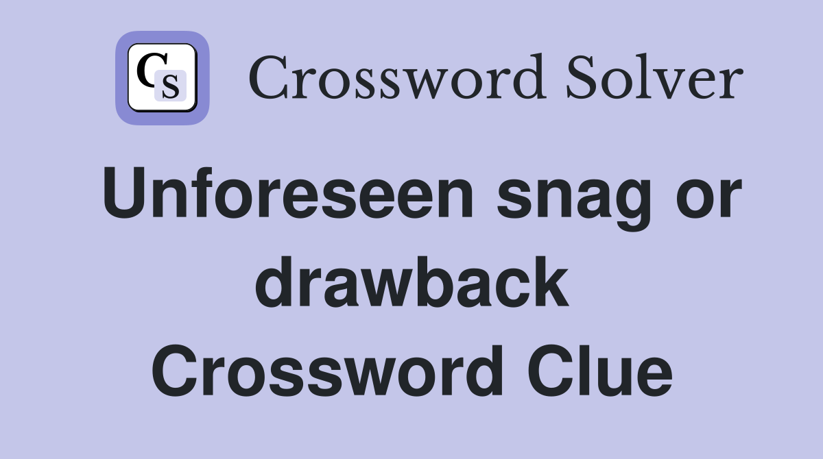Unforeseen snag or drawback Crossword Clue