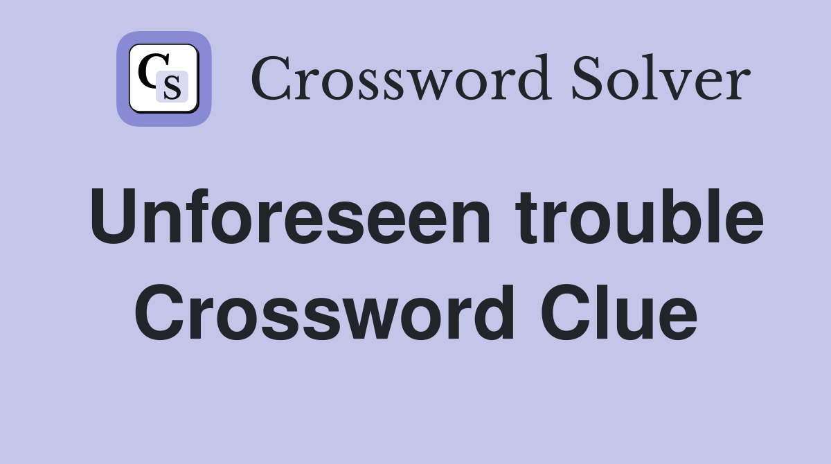 Unforeseen trouble Crossword Clue