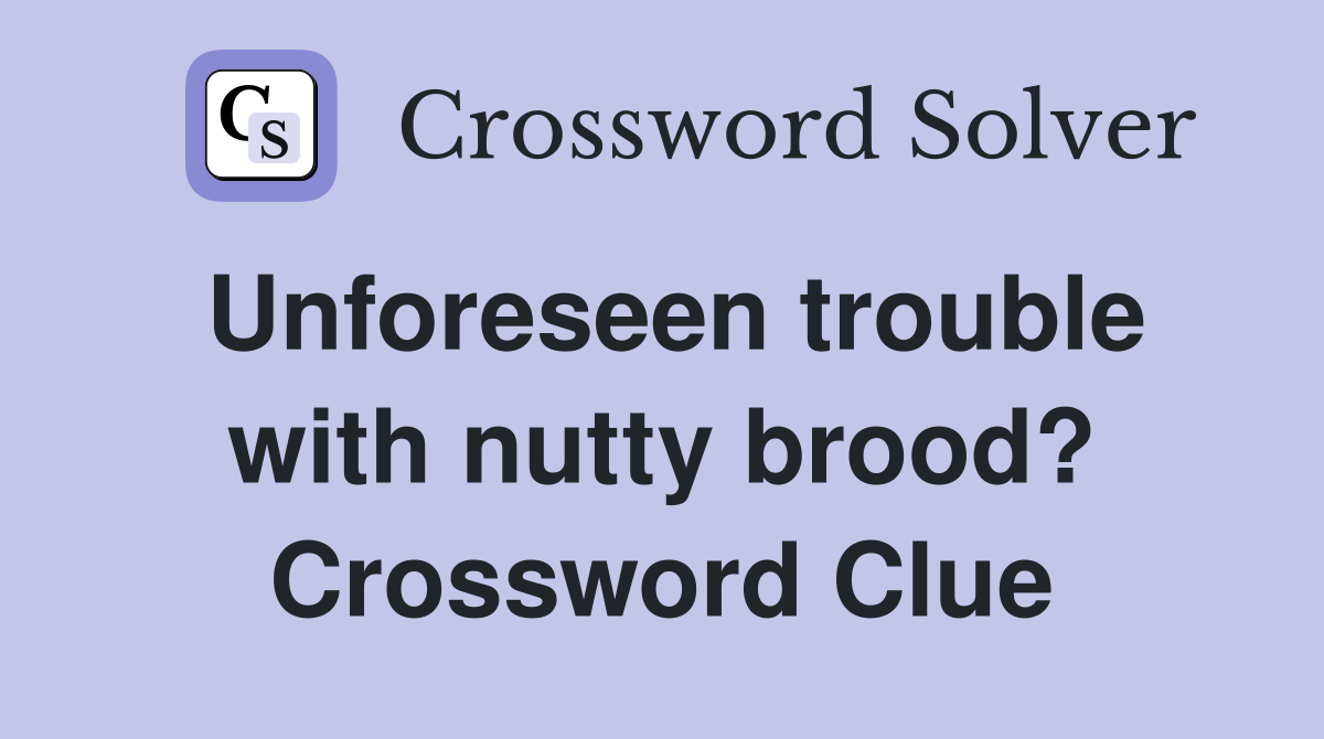 Unforeseen trouble with nutty brood? Crossword Clue