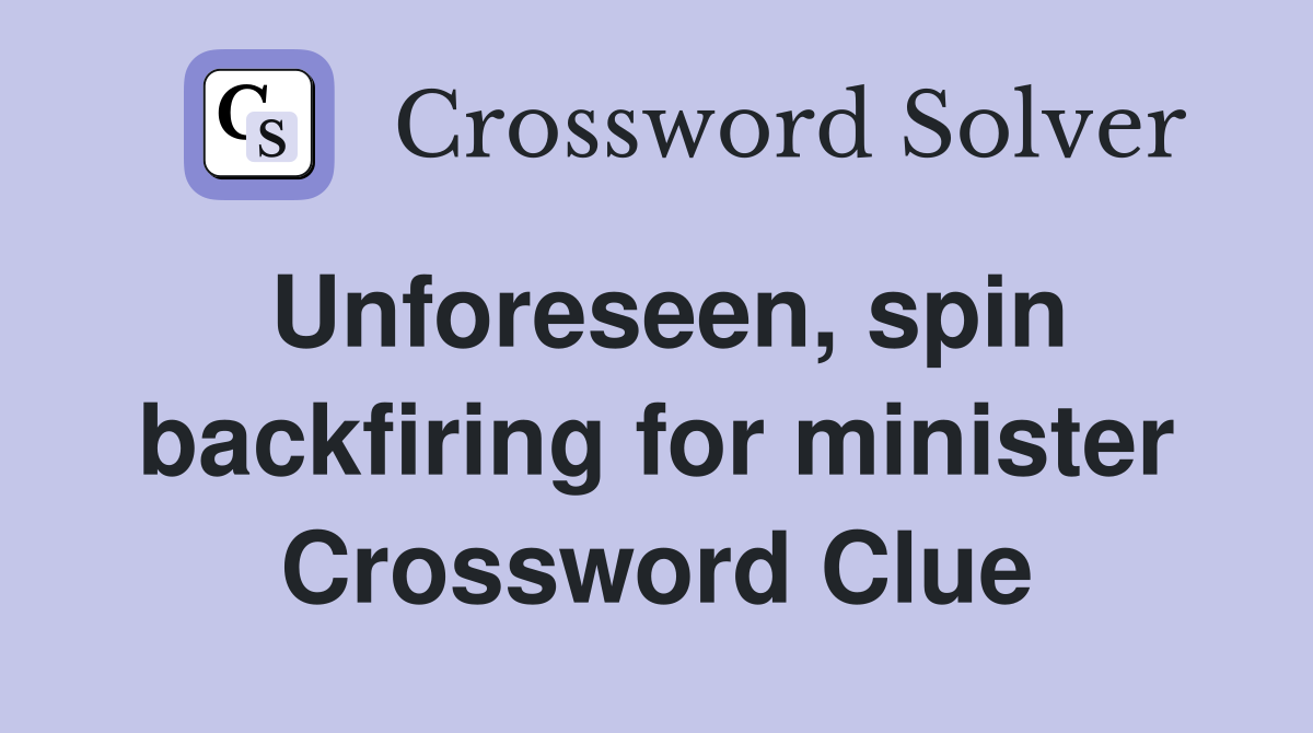 Unforeseen, spin backfiring for minister Crossword Clue