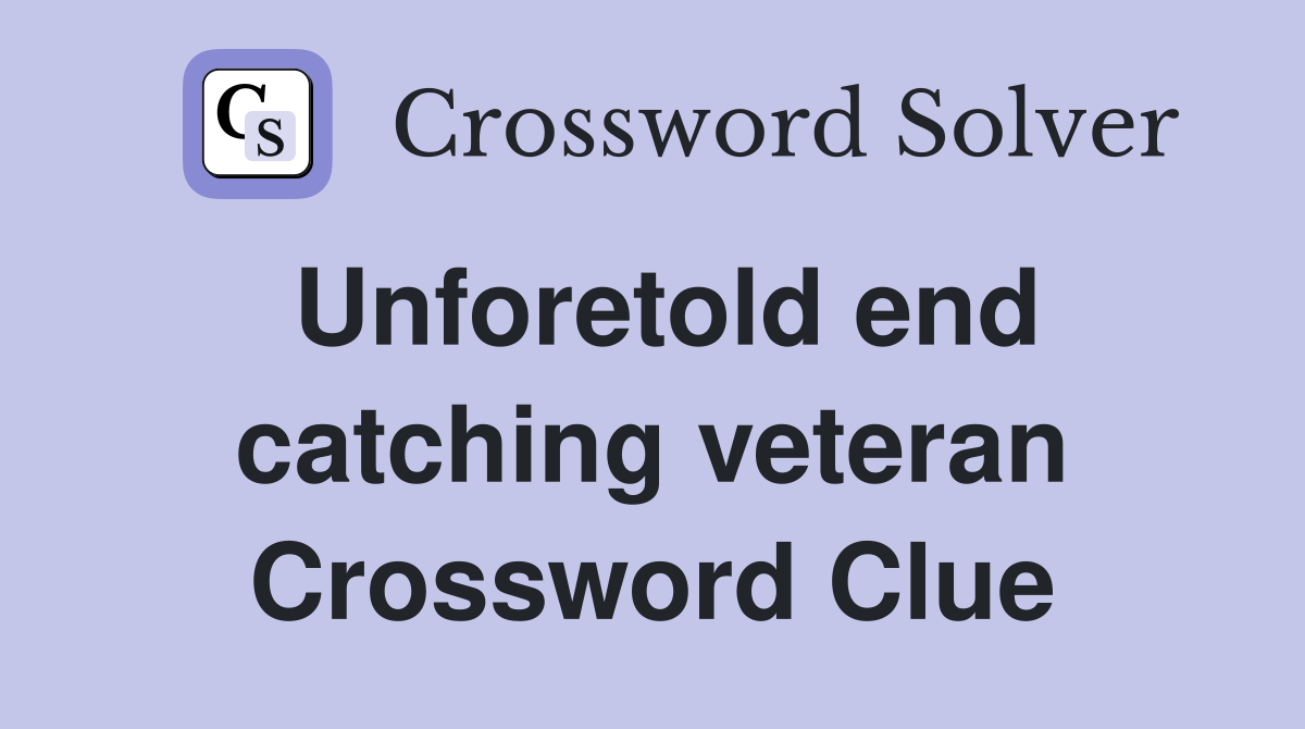 Unforetold end catching veteran Crossword Clue
