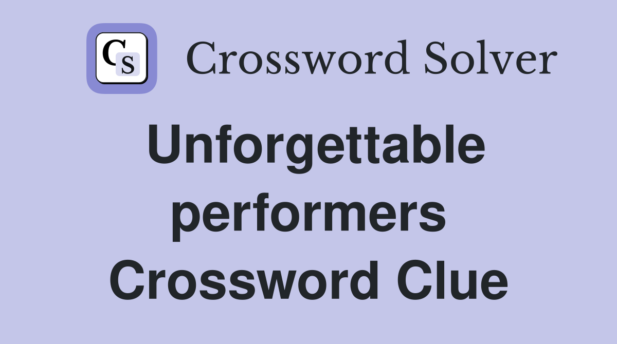 Unforgettable performers Crossword Clue