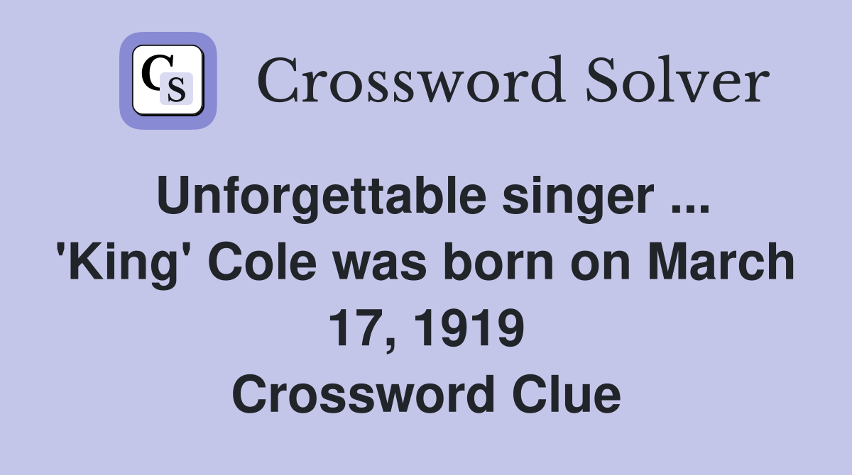 Unforgettable singer ... 'King' Cole was born on March 17, 1919 Crossword Clue